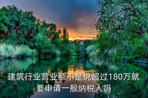 建筑業(yè)月營業(yè)額是什么，建筑行業(yè)營業(yè)額不是說超過180萬就要申請一般納稅人嗎
