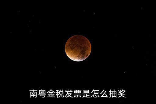 南粵金稅中獎(jiǎng)什么時(shí)候充話(huà)費(fèi)，南粵金稅發(fā)票是怎么抽獎(jiǎng)