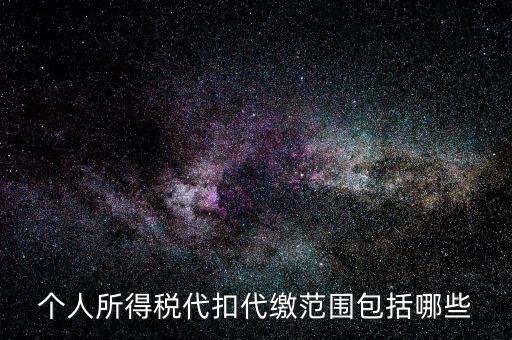 代扣所得稅是什么，個(gè)人所得稅代扣代繳范圍包括哪些