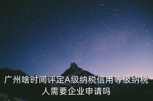 納稅a級企業(yè)什么時候公布，2018年年度度納稅信用等級什么時候公布