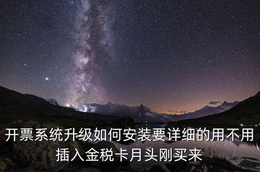 開票系統(tǒng)升級如何安裝要詳細(xì)的用不用插入金稅卡月頭剛買來