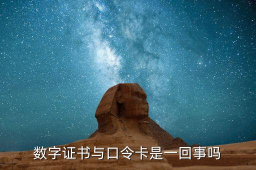 數(shù)字證書口令是什么意思，數(shù)字證書與口令卡是一回事嗎