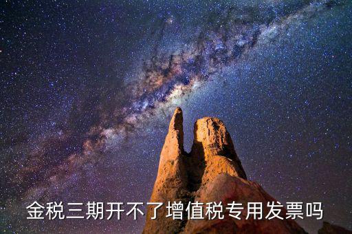 金稅三期開(kāi)不了增值稅專(zhuān)用發(fā)票嗎