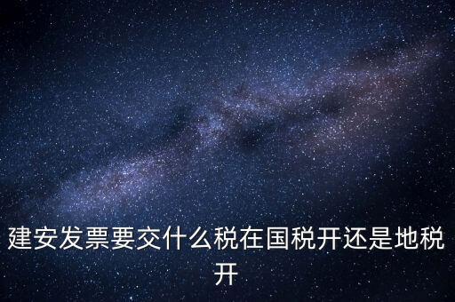 建安類地稅應(yīng)交什么稅，建安發(fā)票交哪些稅種