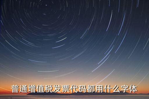 發(fā)票上的編號(hào)是什么字體，普通增值稅發(fā)票代碼都用什么字體