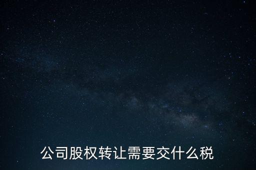 股權(quán)變更要交什么稅，公司股權(quán)轉(zhuǎn)讓需要交什么稅