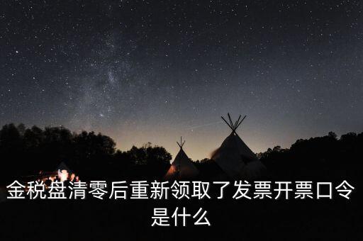 金稅盤密碼證書口令是什么意思，金稅盤清零后重新領(lǐng)取了發(fā)票開(kāi)票口令是什么