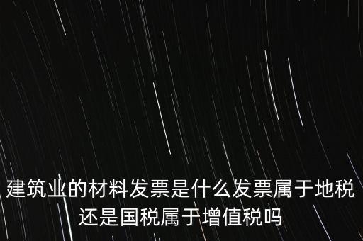 建筑業(yè)的材料發(fā)票是什么發(fā)票屬于地稅還是國(guó)稅屬于增值稅嗎