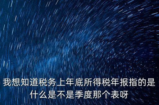所得稅年報是什么，我想知道稅務上年底所得稅年報指的是什么是不是季度那個表呀