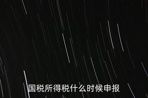 國(guó)稅是什么時(shí)候報(bào)，國(guó)稅從什么時(shí)候開(kāi)始季報(bào)的
