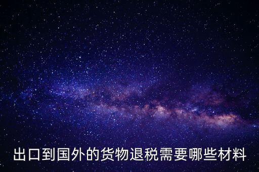 出境退稅需要什么手續(xù)，出口到國(guó)外的貨物退稅需要哪些材料