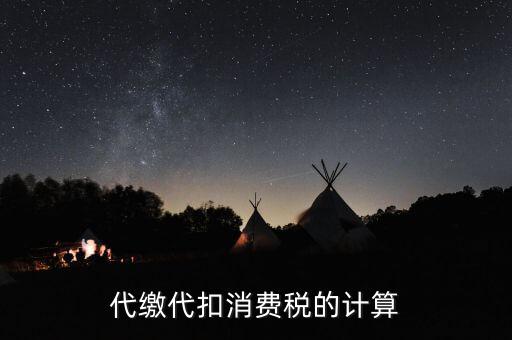 代繳代扣消費(fèi)稅的計(jì)算