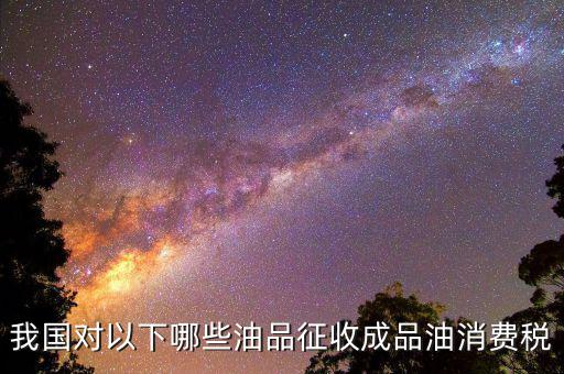 成品油柴油繳納什么稅，我從煉油廠拉成品油交了哪些稅