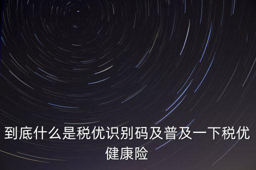 什么是商業(yè)健康保險(xiǎn)稅優(yōu)識(shí)別碼，稅優(yōu)識(shí)別碼是什么樣的