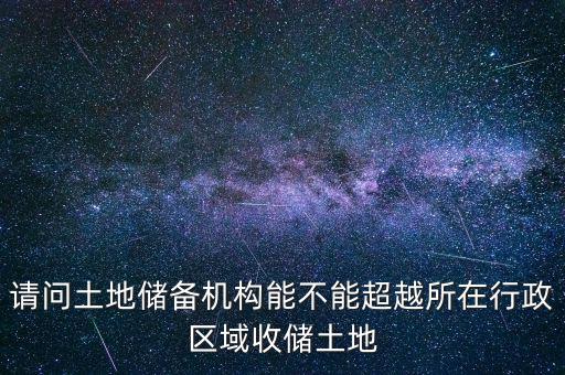 請問土地儲備機構能不能超越所在行政區(qū)域收儲土地