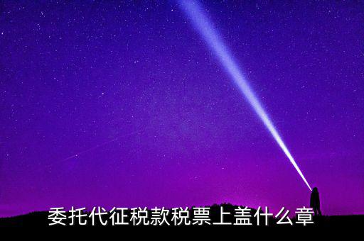 稅票上蓋什么章，委托代征稅款稅票上蓋什么章