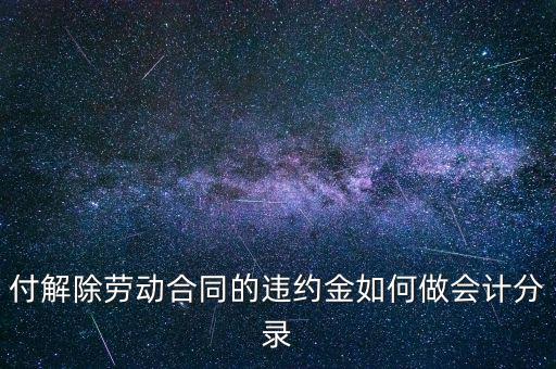 合同違約金入什么科目，付解除勞動(dòng)合同的違約金如何做會(huì)計(jì)分錄