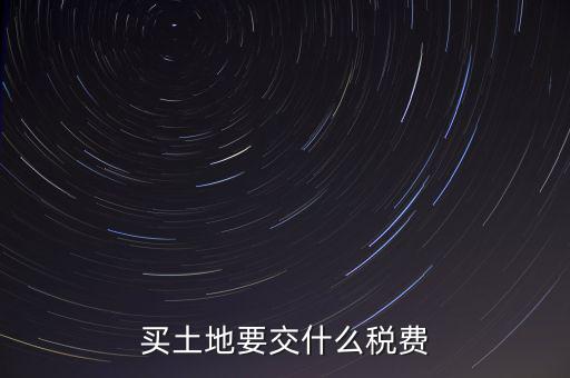 從政府買土地交什么稅，買土地要交什么稅費(fèi)