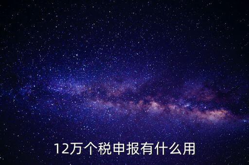 12萬(wàn)個(gè)稅申報(bào)有什么用