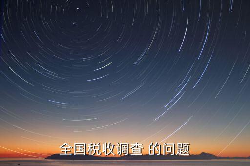 國稅調查問卷是什么，全國稅收調查 的問題