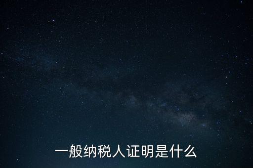 一般納稅人是什么證，請問一般納稅人應有什么證