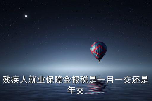 殘疾人保障金什么時(shí)候申報(bào)，殘疾人就業(yè)保障金 每個(gè)月都要申報(bào)的嗎