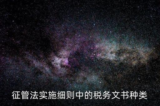 征管法實(shí)施細(xì)則中的稅務(wù)文書(shū)種類(lèi)
