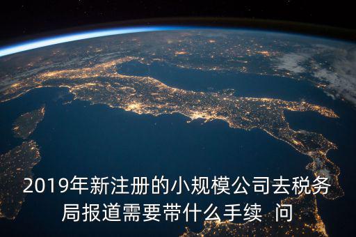 去稅務(wù)局報道需要什么手續(xù)，新辦的公司要去稅局報道需要帶什么資料去稅務(wù)局
