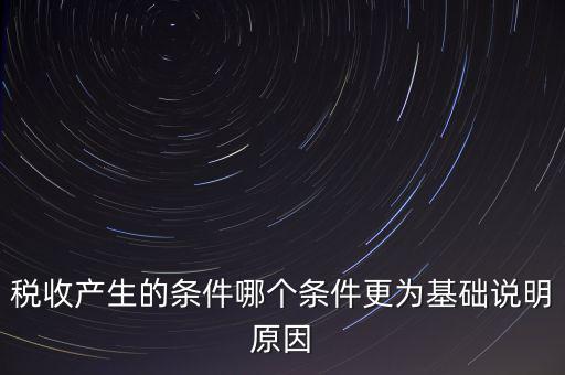 稅收產(chǎn)生的條件是什么，稅收的產(chǎn)生是由哪兩個前提條件共同決定的