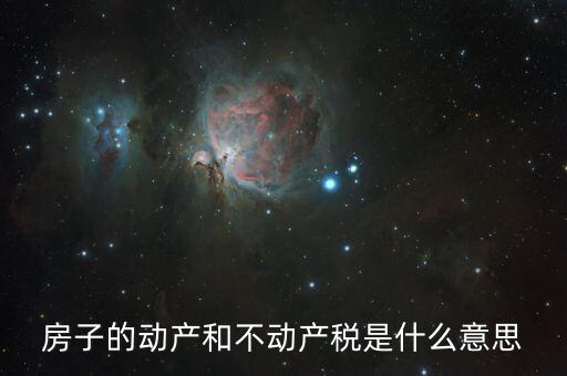 什么是不動(dòng)產(chǎn)增值稅，房子的動(dòng)產(chǎn)和不動(dòng)產(chǎn)稅是什么意思