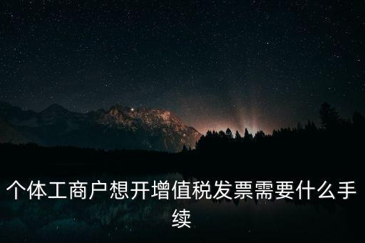 個體戶開票需要什么，個體商戶稅務(wù)需要辦什么手續(xù)辦發(fā)票