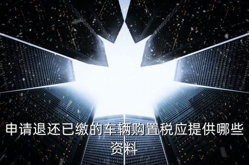 申請退還已繳的車輛購置稅應(yīng)提供哪些資料