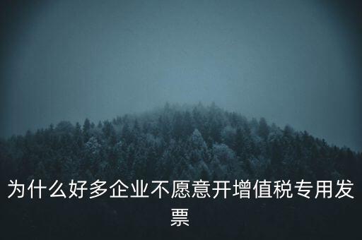 為什么好多企業(yè)不愿意開(kāi)增值稅專(zhuān)用發(fā)票
