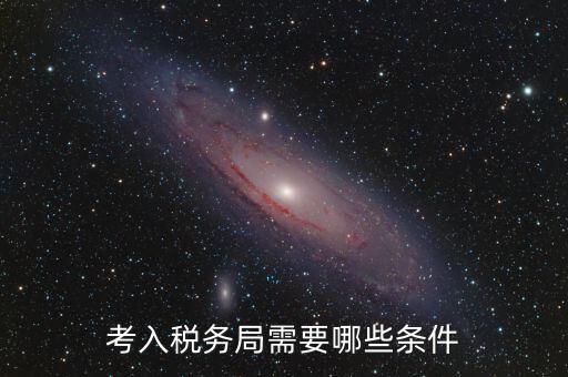 進(jìn)稅務(wù)局需要什么條件，考入稅務(wù)局需要哪些條件