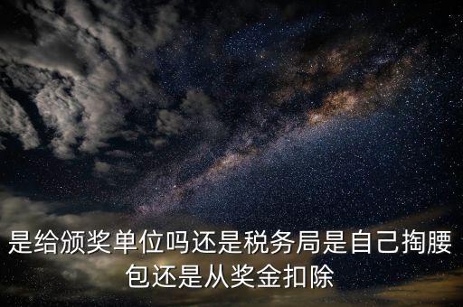 是給頒獎單位嗎還是稅務(wù)局是自己掏腰包還是從獎金扣除