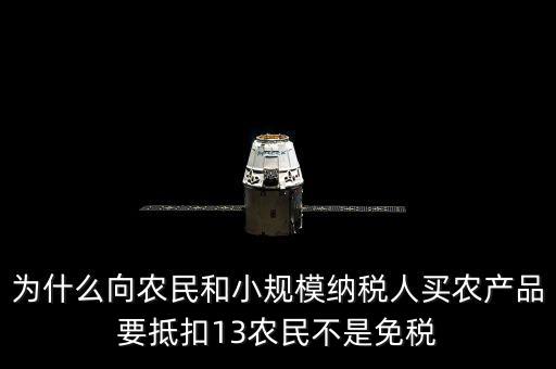 為什么向農(nóng)民和小規(guī)模納稅人買(mǎi)農(nóng)產(chǎn)品要抵扣13農(nóng)民不是免稅