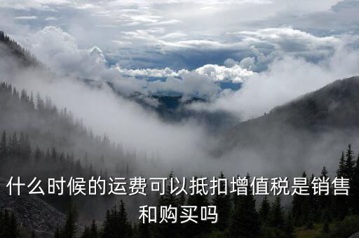 運(yùn)輸費(fèi)什么時(shí)候抵扣，全國運(yùn)輸發(fā)票 什么時(shí)候抵扣11點(diǎn)