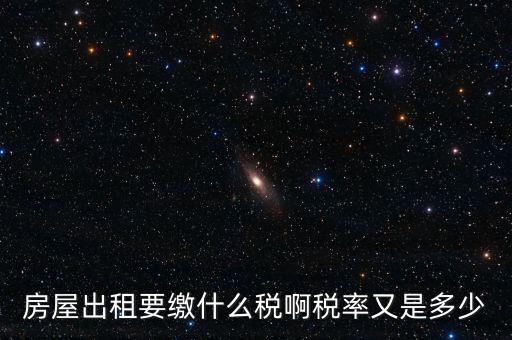 租賃房子要交什么稅，房屋出租要繳什么稅啊稅率又是多少