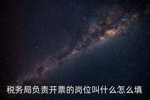 稅務(wù)局的職業(yè)叫什么，稅務(wù)局負(fù)責(zé)開(kāi)票的崗位叫什么怎么填
