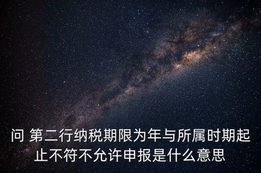 問 第二行納稅期限為年與所屬時期起止不符不允許申報(bào)是什么意思