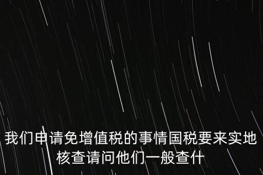 退稅實地核查查什么，小規(guī)模轉(zhuǎn)一般納稅人稅務機關實地查驗都有些什么內(nèi)容