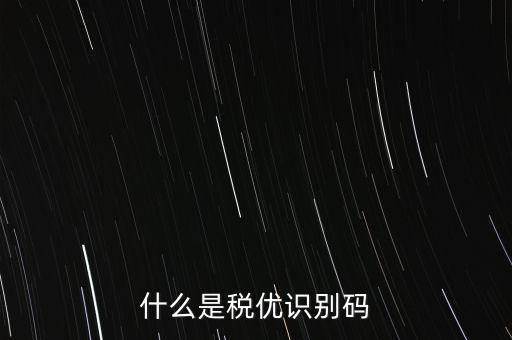 什么是稅優(yōu)識別碼