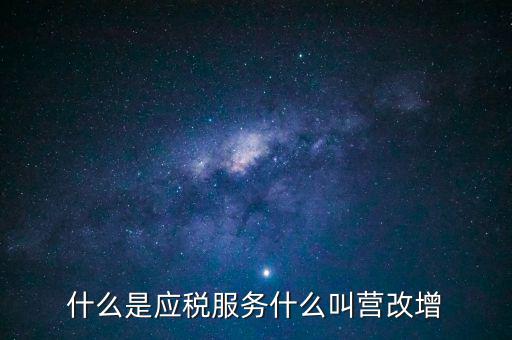 營改增所謂的應稅服務指什么，什么是應稅服務什么叫營改增