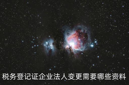 稅務登記證企業(yè)法人變更需要哪些資料