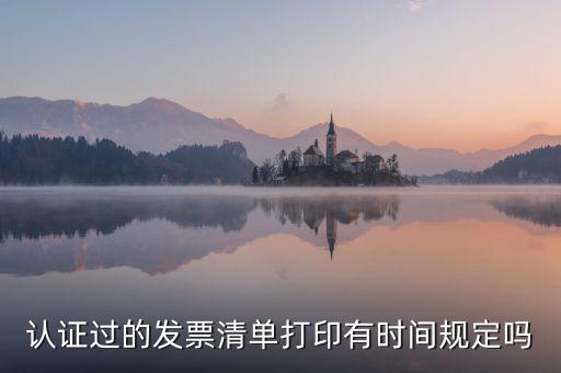 認(rèn)證結(jié)果清單什么時候可打印，認(rèn)證過的發(fā)票清單打印時間有規(guī)定嗎