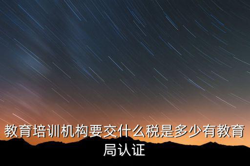 培訓機構繳納什么稅，教育培訓公司 都繳納哪些稅收