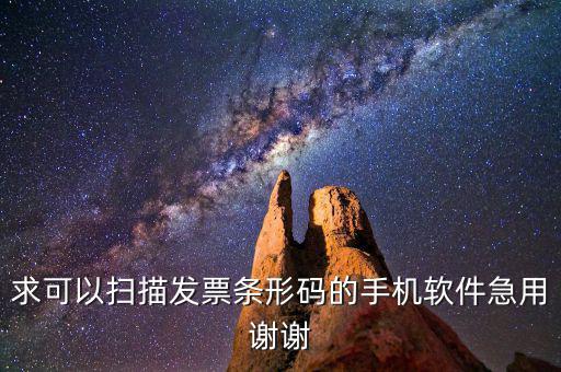 發(fā)票掃碼用什么軟件，求可以掃描發(fā)票條形碼的手機(jī)軟件急用謝謝