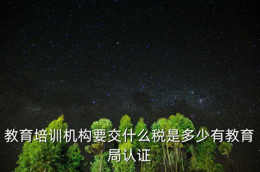 教育培訓機構(gòu)繳納什么稅，教育培訓公司 都繳納哪些稅收
