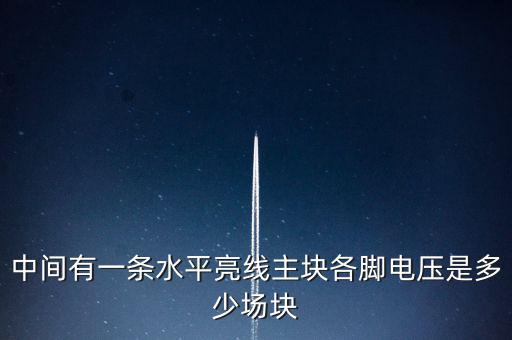 什么是條主塊 塊為主，中間有一條水平亮線主塊各腳電壓是多少場塊