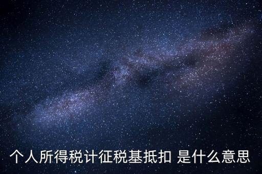 什么是所得稅抵扣，個人所得稅計(jì)征稅基抵扣 是什么意思